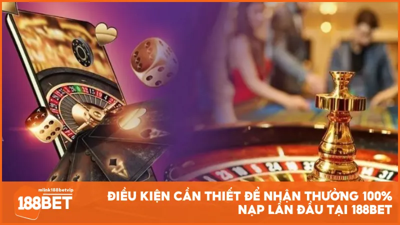 Điều kiện cần thiết để nhận thưởng 100% nạp lần đầu tại 188BET