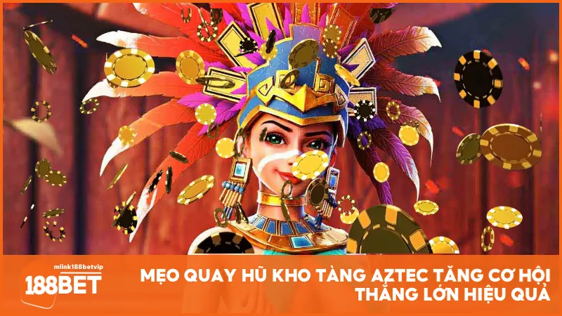 Mẹo quay hũ Kho Tàng Aztec tăng cơ hội thắng lớn hiệu quả