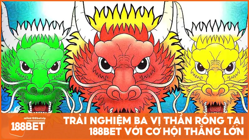 Trải nghiệm Ba Vị Thần Rồng tại 188BET với cơ hội thắng lớn