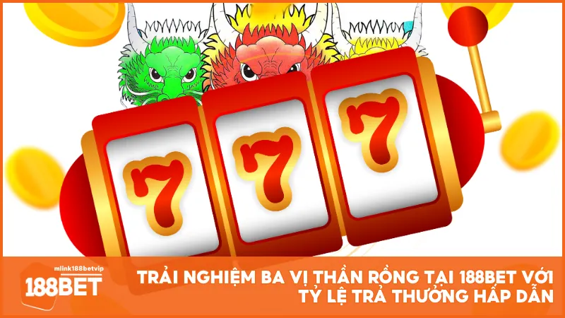 Trải nghiệm Ba Vị Thần Rồng tại 188BET với tỷ lệ trả thưởng hấp dẫn