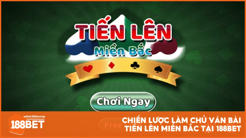 Chiến lược làm chủ ván bài Tiến Lên Miền Bắc tại 188BET