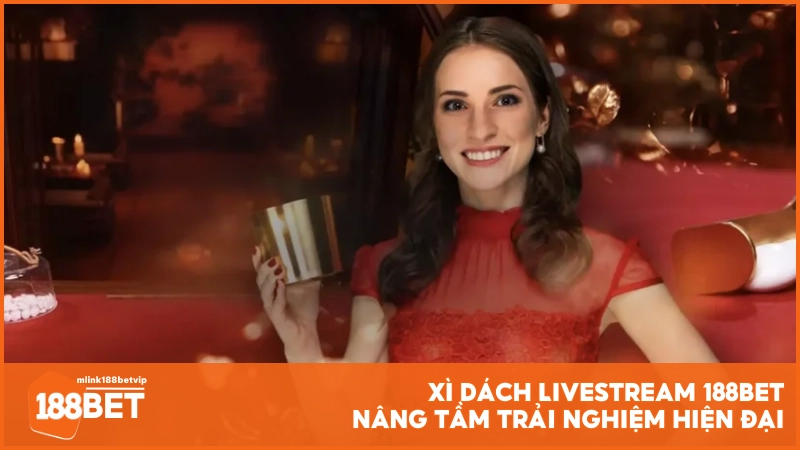 Xì Dách Livestream 188BET, nâng tầm trải nghiệm hiện đại